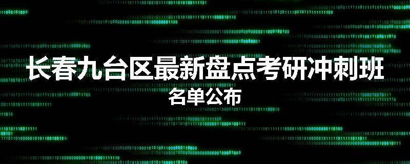 长春九台区最新盘点考研冲刺班名单公布