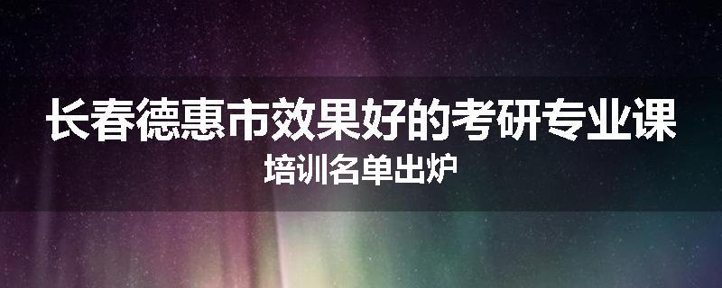 长春德惠市效果好的考研专业课培训名单出炉