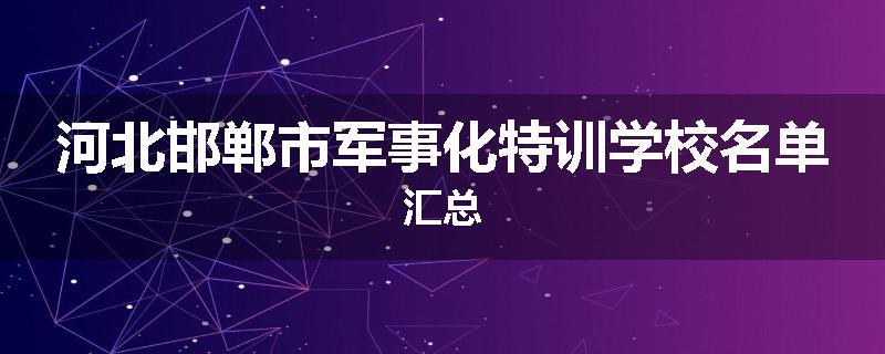 河北邯郸市军事化特训学校名单汇总
