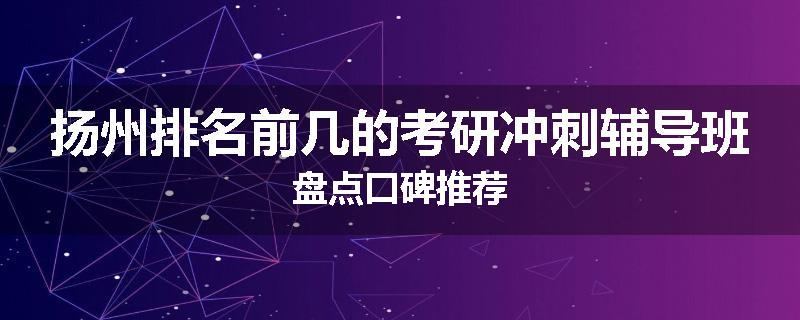 扬州排名前几的考研冲刺辅导班盘点口碑推荐