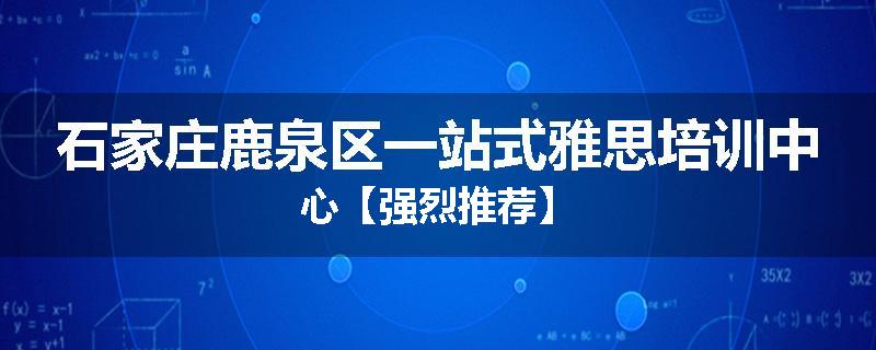 石家庄鹿泉区一站式雅思培训中心【强烈推荐】