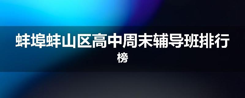 蚌埠蚌山区高中周末辅导班排行榜