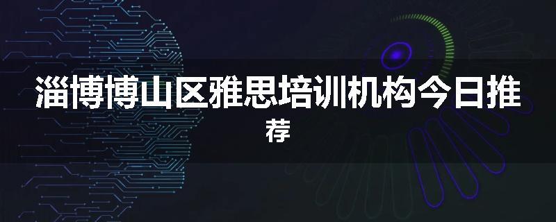 淄博博山区雅思培训机构今日推荐