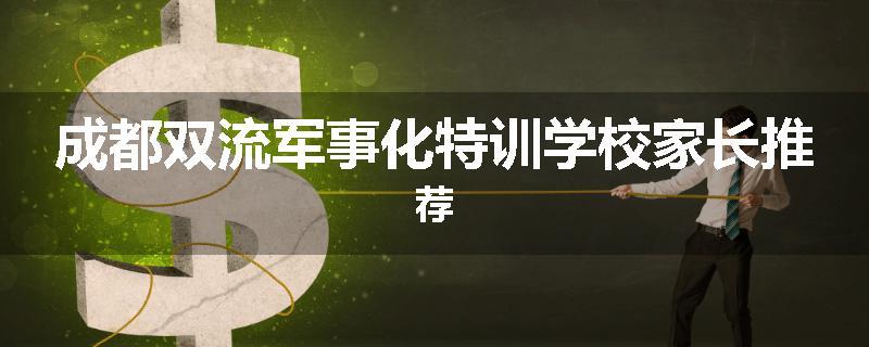 成都双流军事化特训学校家长推荐
