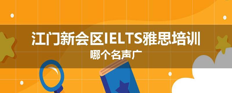江门新会区IELTS雅思培训哪个名声广
