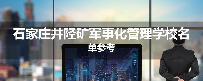 石家庄井陉矿军事化管理学校名单参考