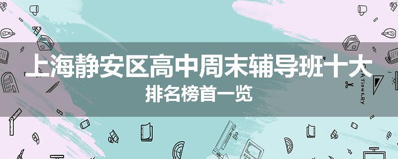 上海静安区高中周末辅导班十大排名榜首一览