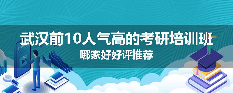 武汉前10人气高的考研培训班哪家好好评推荐