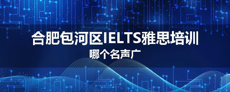 合肥包河区IELTS雅思培训哪个名声广