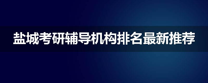 盐城考研辅导机构排名最新推荐