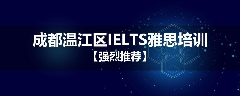 成都温江区IELTS雅思培训【强烈推荐】