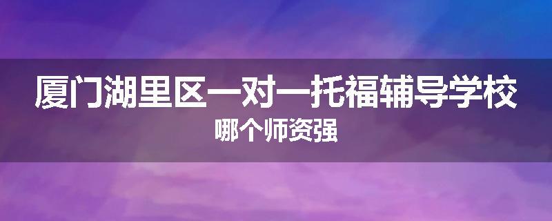 厦门湖里区一对一托福辅导学校哪个师资强
