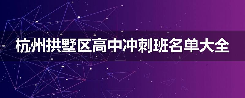 杭州拱墅区高中冲刺班名单大全