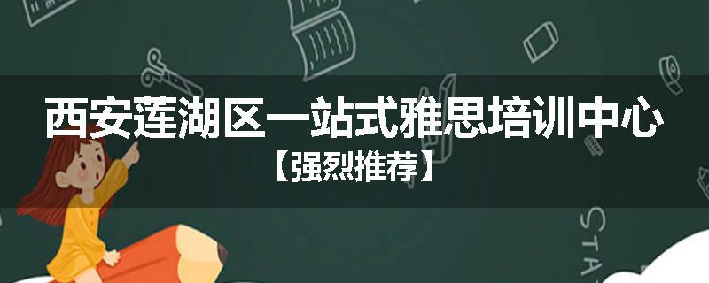 西安莲湖区一站式雅思培训中心【强烈推荐】