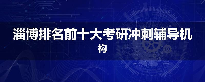 淄博排名前十大考研冲刺辅导机构