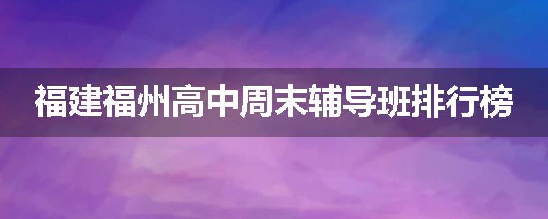 福建福州高中周末辅导班排行榜
