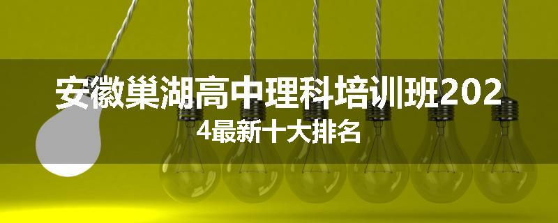 安徽巢湖高中理科培训班2024最新十大排名