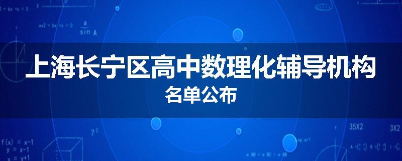 上海长宁区高中数理化辅导机构名单公布