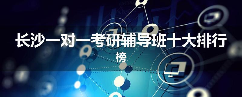 长沙一对一考研辅导班十大排行榜