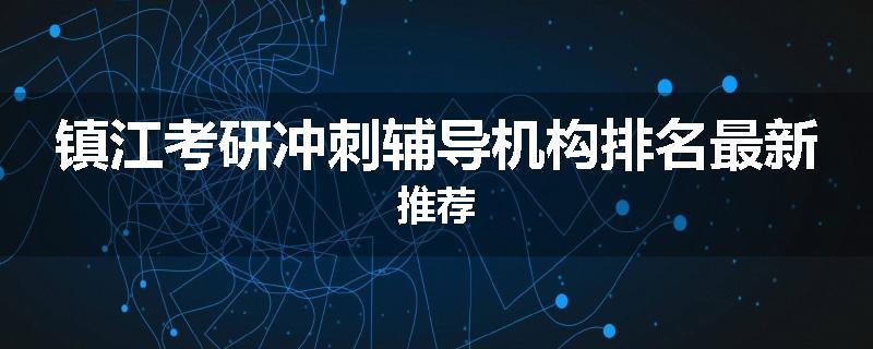 镇江考研冲刺辅导机构排名最新推荐