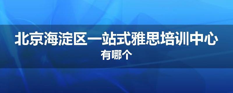 北京海淀区一站式雅思培训中心有哪个