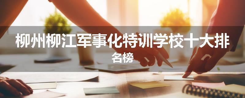 柳州柳江军事化特训学校十大排名榜