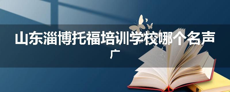 山东淄博托福培训学校哪个名声广