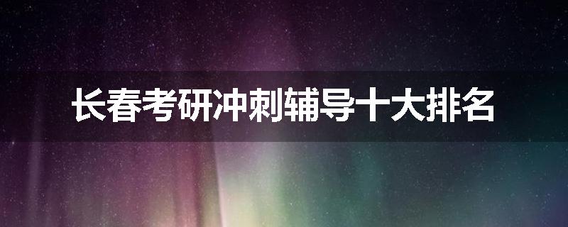 长春考研冲刺辅导十大排名