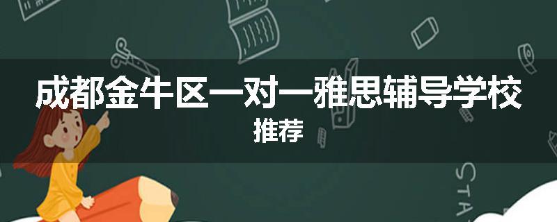 成都金牛区一对一雅思辅导学校推荐