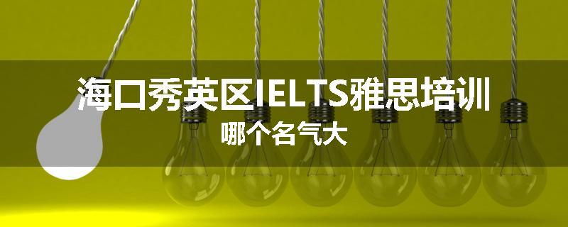 海口秀英区IELTS雅思培训哪个名气大