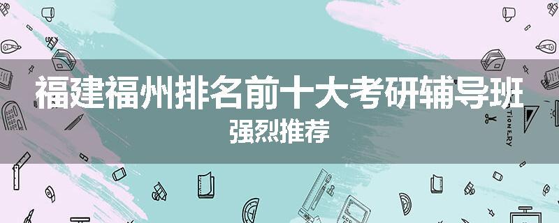 福建福州排名前十大考研辅导班强烈推荐