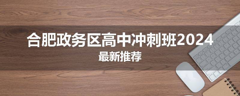 合肥政务区高中冲刺班2024最新推荐