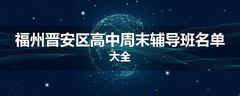 福州晋安区高中周末辅导班名单大全
