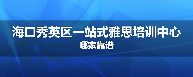 海口秀英区一站式雅思培训中心哪家靠谱