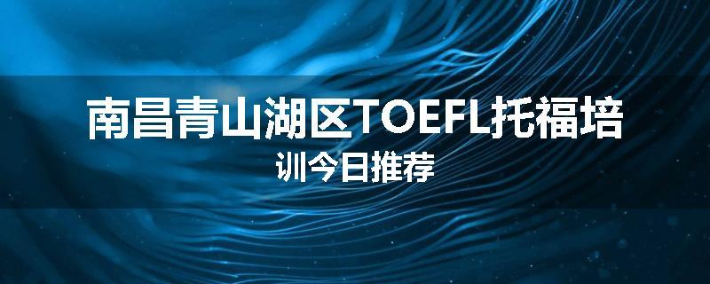 南昌青山湖区TOEFL托福培训今日推荐