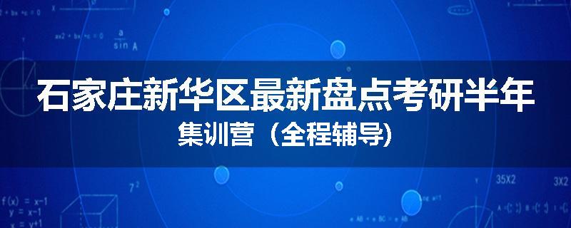 石家庄新华区最新盘点考研半年集训营（全程辅导)