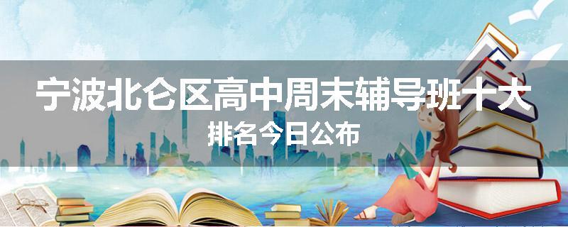 宁波北仑区高中周末辅导班十大排名今日公布