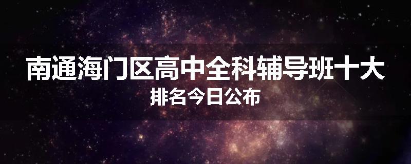南通海门区高中全科辅导班十大排名今日公布