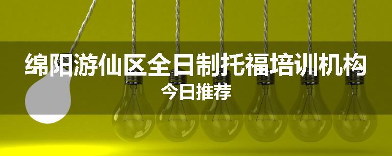 绵阳游仙区全日制托福培训机构今日推荐