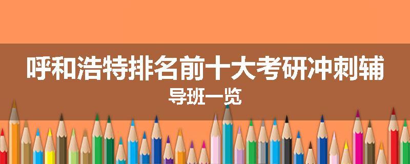 呼和浩特排名前十大考研冲刺辅导班一览