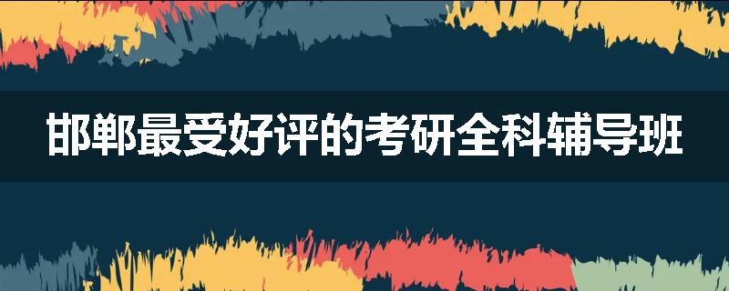 邯郸最受好评的考研全科辅导班