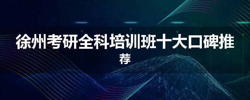 徐州考研全科培训班十大口碑推荐
