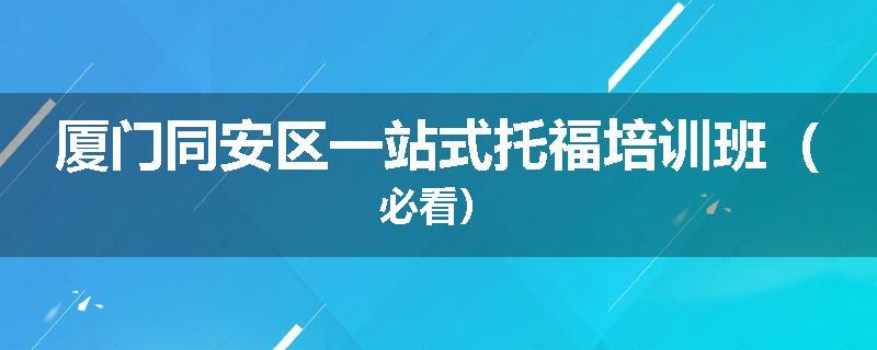 厦门同安区一站式托福培训班（必看）
