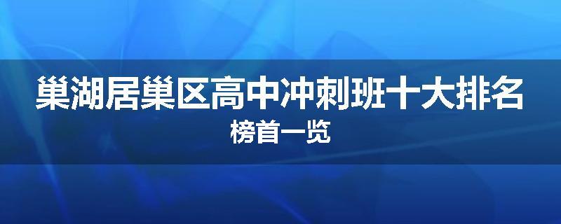 巢湖居巢区高中冲刺班十大排名榜首一览