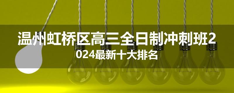温州虹桥区高三全日制冲刺班2024最新十大排名