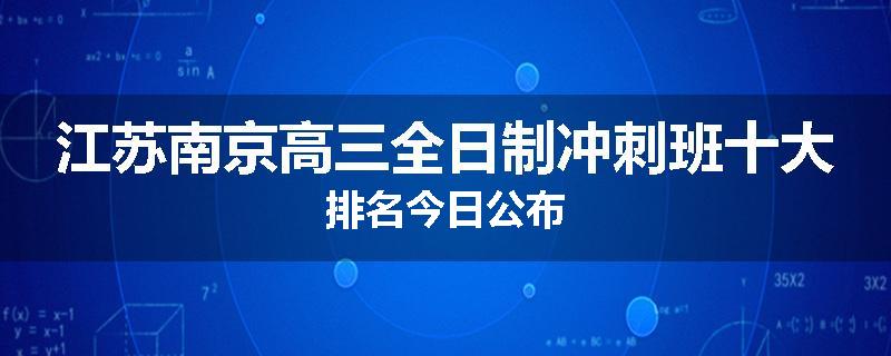 江苏南京高三全日制冲刺班十大排名今日公布