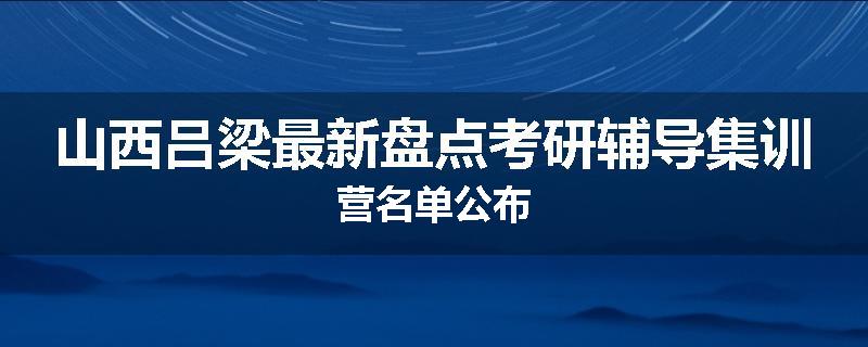 山西吕梁最新盘点考研辅导集训营名单公布