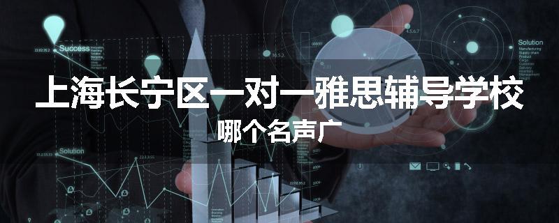 上海长宁区一对一雅思辅导学校哪个名声广