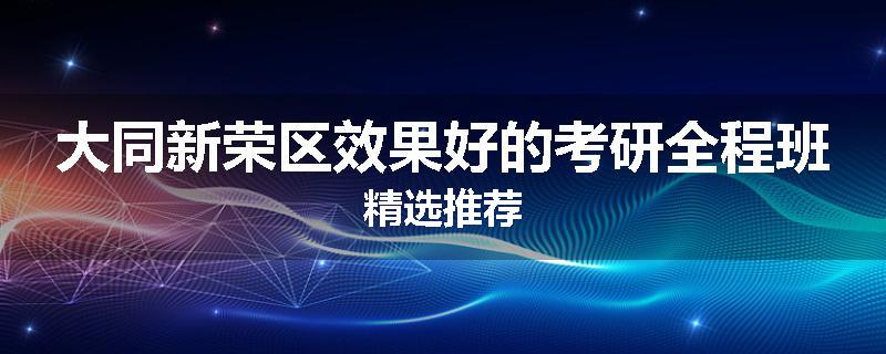 大同新荣区效果好的考研全程班精选推荐