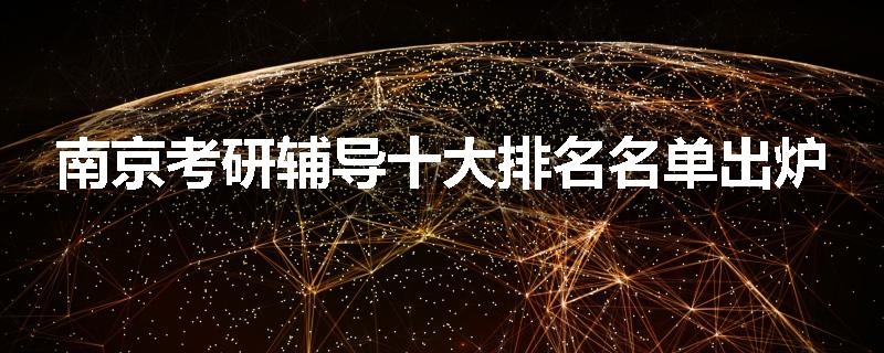 南京考研辅导十大排名名单出炉